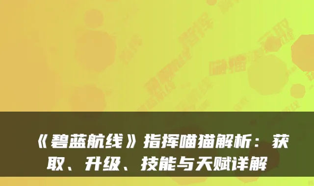 《碧蓝航线》指挥喵猫解析：获取、升级、技能与天赋详解