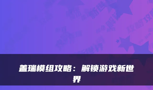 盖瑞模组攻略:解锁游戏新世界