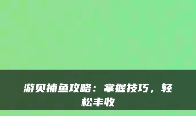 游贝捕鱼攻略：掌握技巧，轻松丰收
