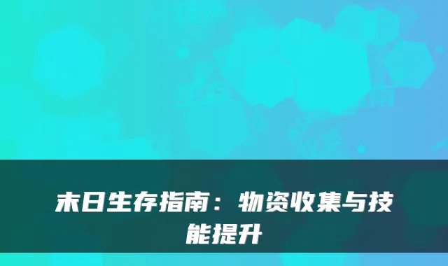 末日生存指南：物资收集与技能提升