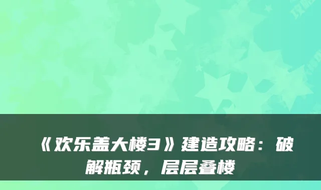 《欢乐盖大楼3》建造攻略:破解瓶颈,层层叠楼