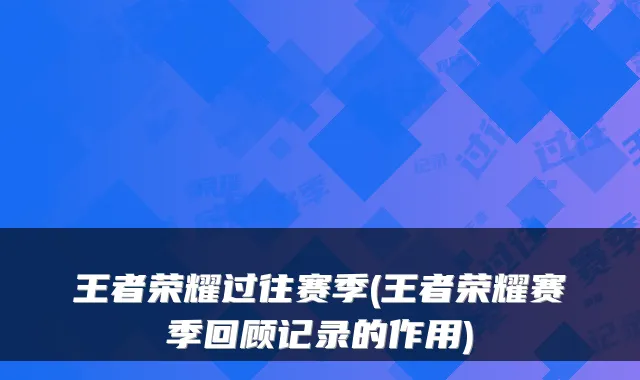 王者荣耀过往赛季(王者荣耀赛季回顾记录的作用)