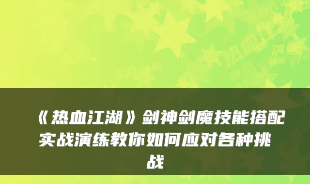 《热血江湖》剑神剑魔技能搭配实战演练教你如何应对各种挑战