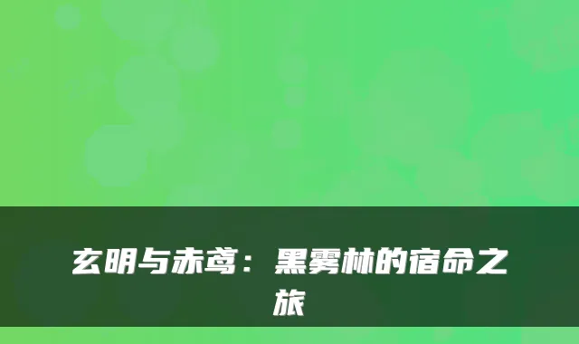 玄明与赤鸢：黑雾林的宿命之旅