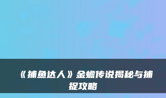 《捕鱼达人》金蟾传说揭秘与捕捉攻略