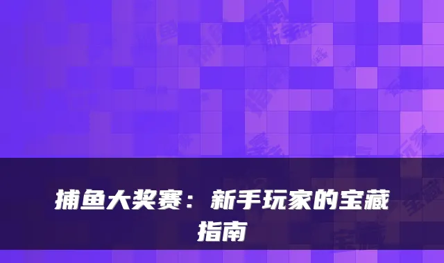 捕鱼大奖赛:新手玩家的宝藏指南