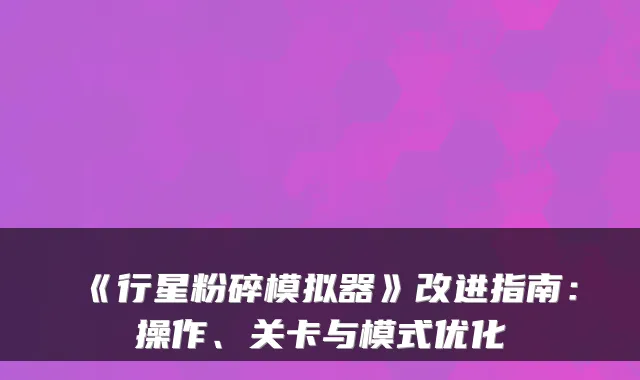 《行星粉碎模拟器》改进指南:操作、关卡与模式优化