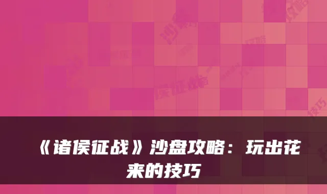 《诸侯征战》沙盘攻略:玩出花来的技巧