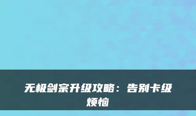无极剑宗升级攻略：告别卡级烦恼