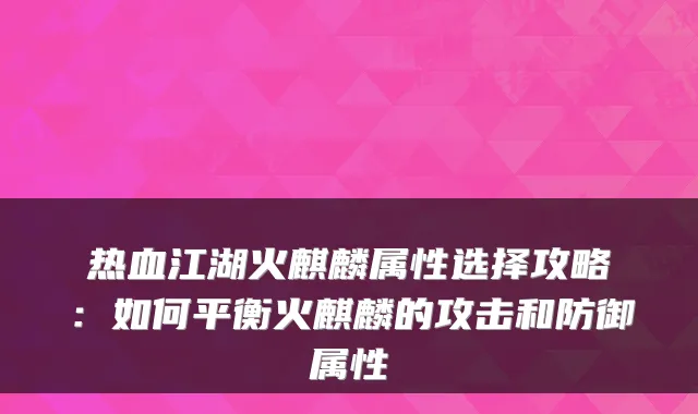 热血江湖火麒麟属性选择攻略：如何平衡火麒麟的攻击和防御属性