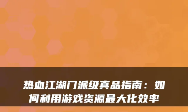 热血江湖门派级真品指南：如何利用游戏资源大化效率
