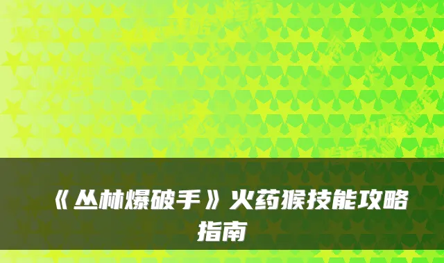 《丛林爆破手》火药猴技能攻略指南