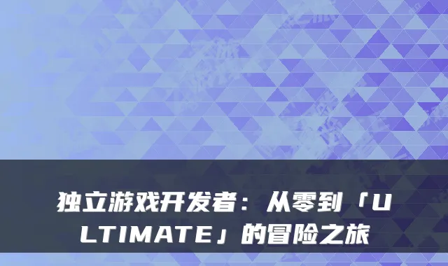 独立游戏开发者：从零到「ULTIMATE」的冒险之旅