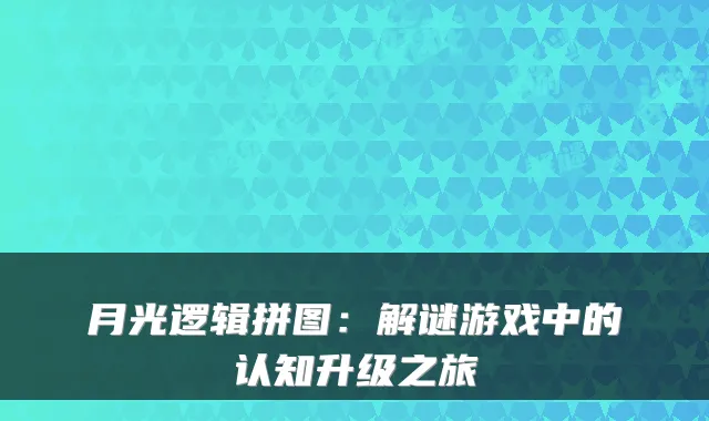 月光逻辑拼图：解谜游戏中的认知升级之旅