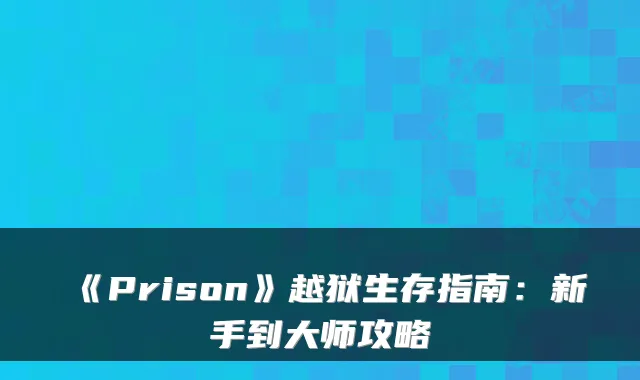 《Prison》越狱生存指南：新手到大师攻略