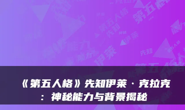 《第五人格》先知伊莱·克拉克：神秘能力与背景揭秘