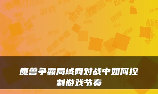 魔兽争霸局域网对战中如何控制游戏节奏