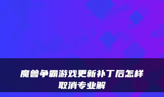 魔兽争霸游戏更新补丁后怎样取消专业解