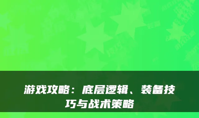 游戏攻略：底层逻辑、装备技巧与战术策略