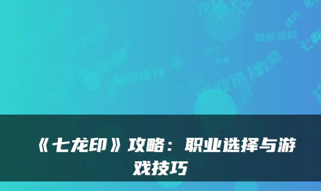 《七龙印》攻略：职业选择与游戏技巧