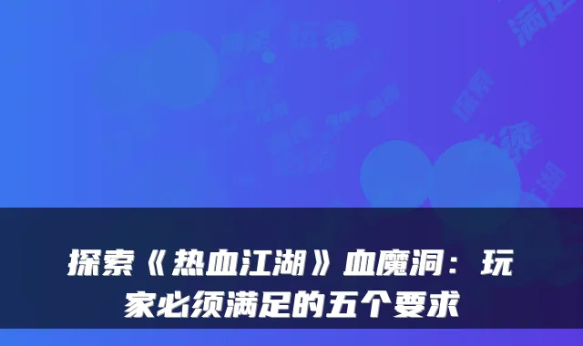 探索《热血江湖》血魔洞:玩家必须满足的五个要求