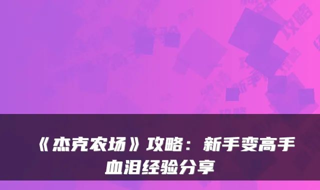 《杰克农场》攻略：新手变高手血泪经验分享