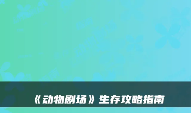 《动物剧场》生存攻略指南