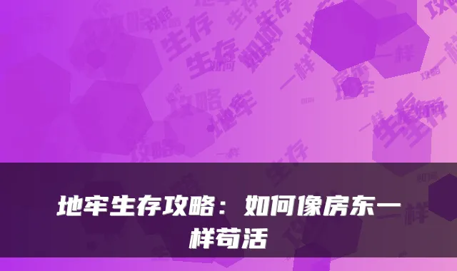 地牢生存攻略:如何像房东一样苟活