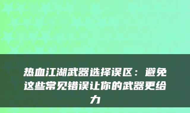 热血江湖武器选择误区：避免这些常见错误让你的武器更给力