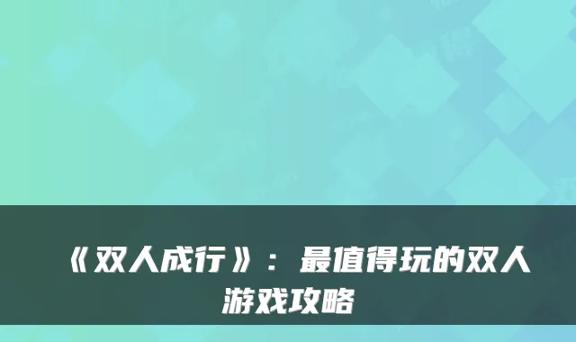 《双人成行》:最值得玩的双人游戏攻略