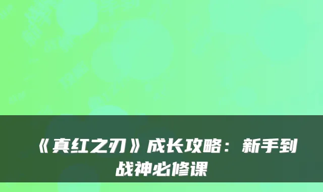 《真红之刃》成长攻略：新手到战神必修课