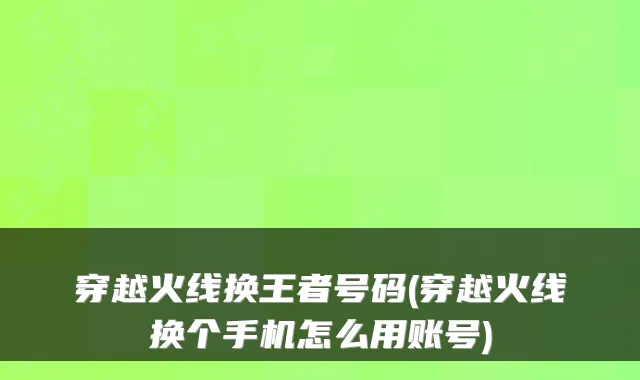 穿越火线换王者号码(穿越火线换个手机怎么用账号)