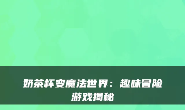 奶茶杯变魔法世界：趣味冒险游戏揭秘