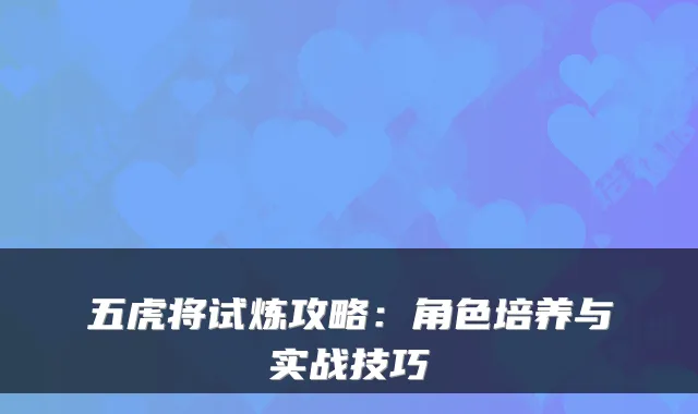 五虎将试炼攻略：角色培养与实战技巧