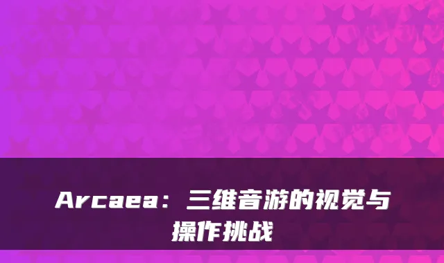 Arcaea：三维音游的视觉与操作挑战