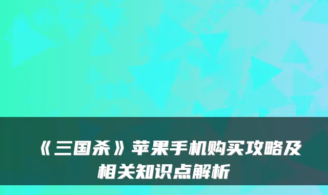 《三国杀》苹果手机购买攻略及相关知识点解析