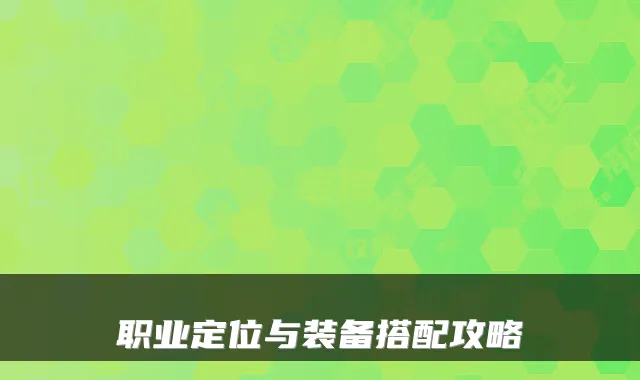 职业定位与装备搭配攻略