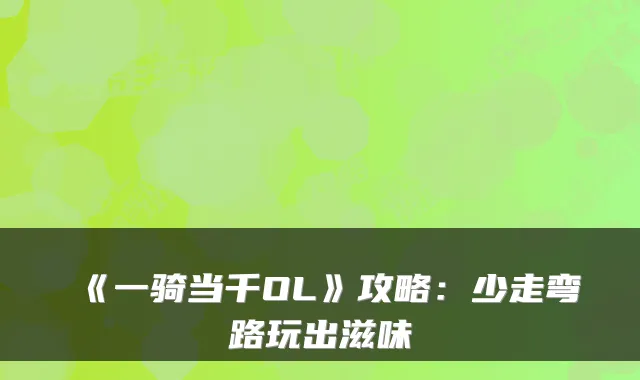 《一骑当千OL》攻略：少走弯路玩出滋味