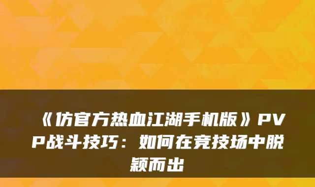 《仿官方热血江湖手机版》PVP战斗技巧:如何在竞技场中脱颖而出