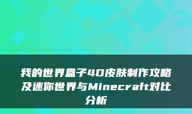 我的世界盒子4D皮肤制作攻略及迷你世界与Minecraft对比分析