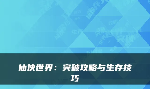 仙侠世界：突破攻略与生存技巧