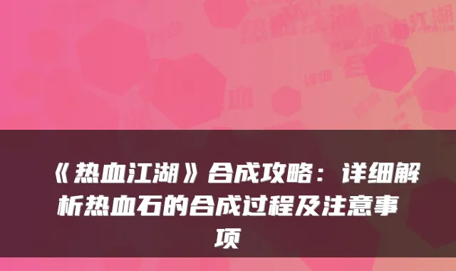 《热血江湖》合成攻略：详细解析热血石的合成过程及注意事项