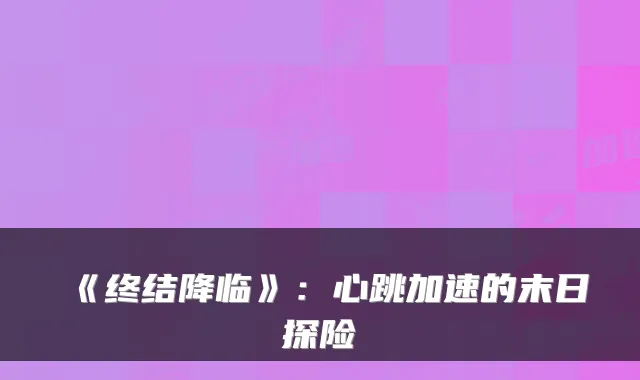 《终结降临》：心跳加速的末日探险
