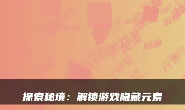探索秘境:解锁游戏隐藏元素