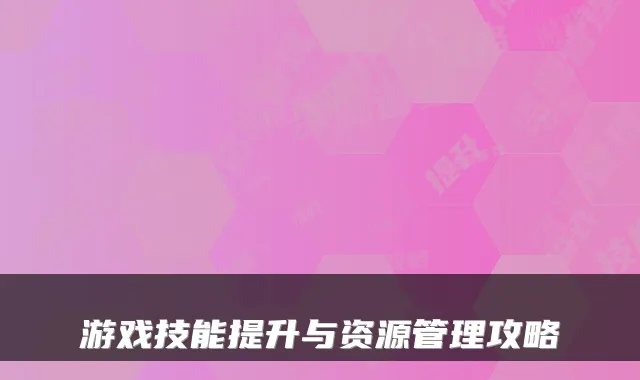 游戏技能提升与资源管理攻略