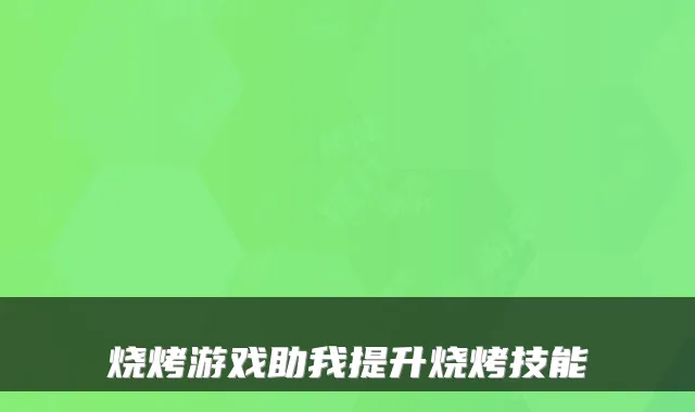 烧烤游戏助我提升烧烤技能