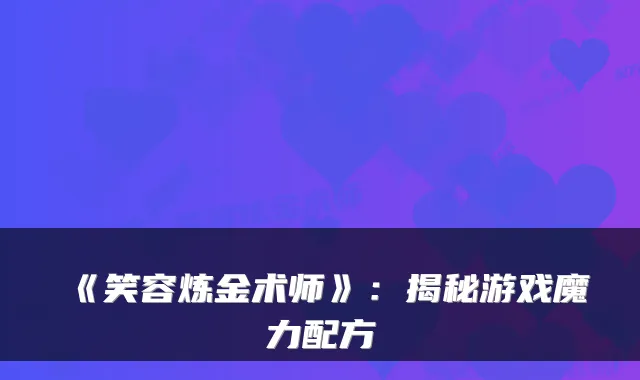 《笑容炼金术师》：揭秘游戏魔力配方