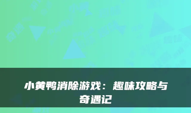 小黄鸭消除游戏：趣味攻略与奇遇记