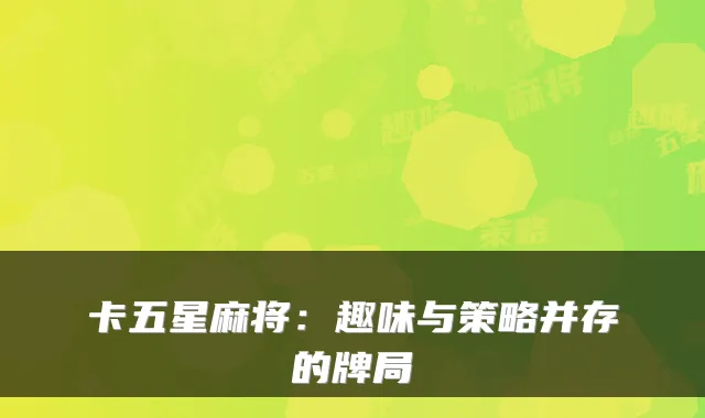 卡五星麻将:趣味与策略并存的牌局