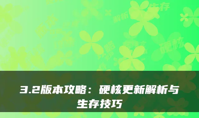 3.2版本攻略：硬核更新解析与生存技巧